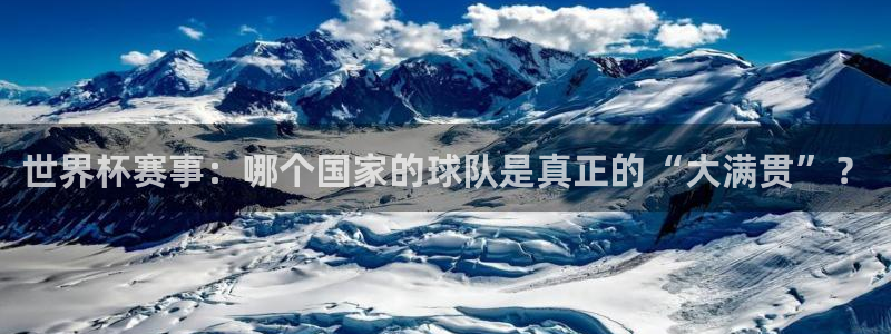 西超杯直播：世界杯赛事：哪个国家的球队是真正的“大满贯”？