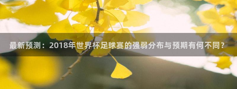 世界杯球赛：最新预测：2018年世界杯足球赛的强弱分布与预期有何不同？